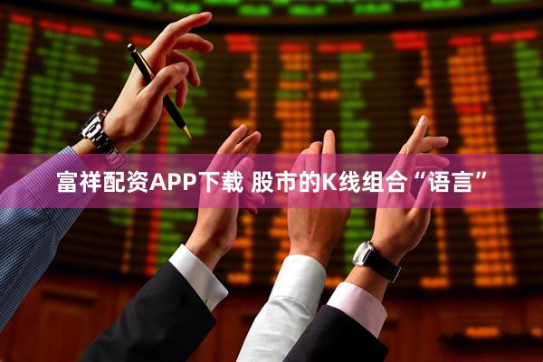 富祥配资APP下载 股市的K线组合“语言”