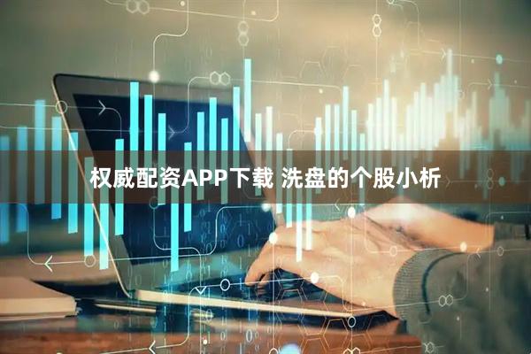 权威配资APP下载 洗盘的个股小析
