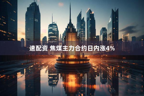 速配资 焦煤主力合约日内涨4%