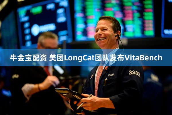 牛金宝配资 美团LongCat团队发布VitaBench