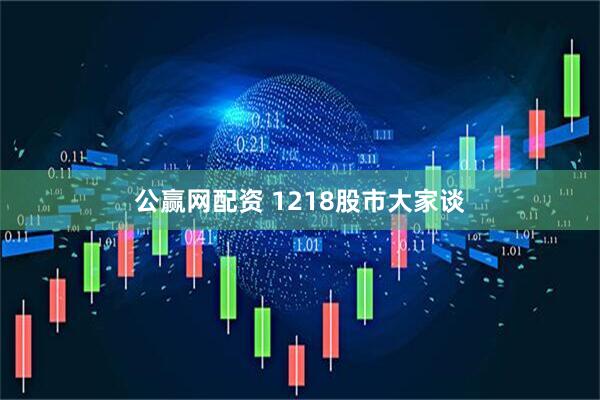 公赢网配资 1218股市大家谈